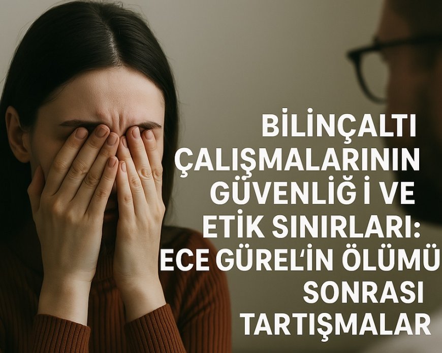 Bilinçaltı Çalışmalarının Güvenliği ve Etik Sınırları: Ece Gürel'in Ölümü Sonrası Tartışmalar