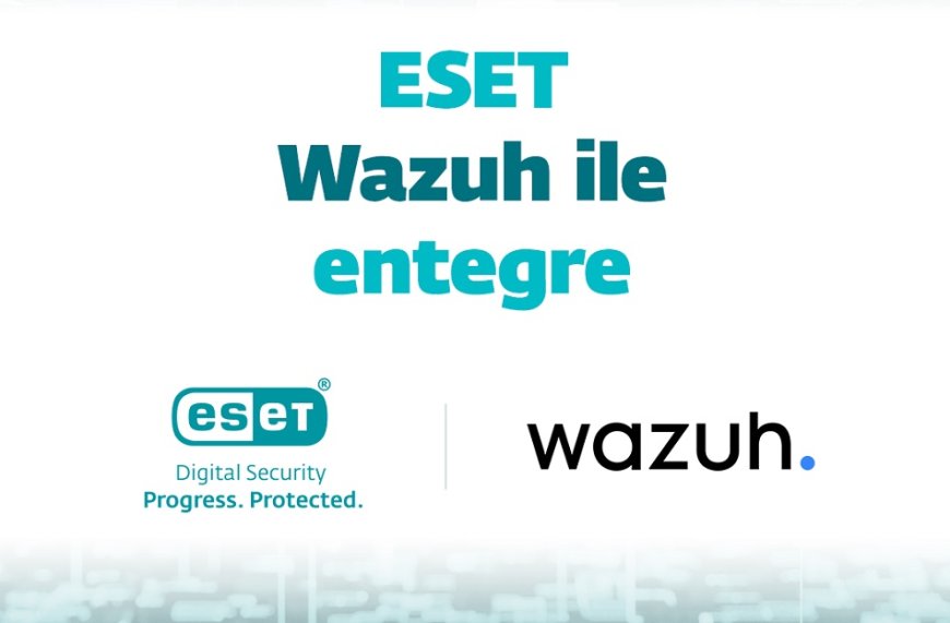 Siber güvenlikte yeni dönem: ESET çözümleri artık Wazuh ile entegre çalışıyor